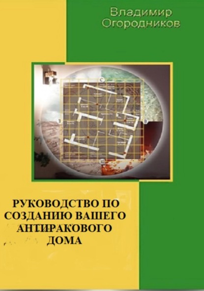 Анатольевич Владимир Огородников: Руководство по созданию Вашего антиракового дома (офиса)