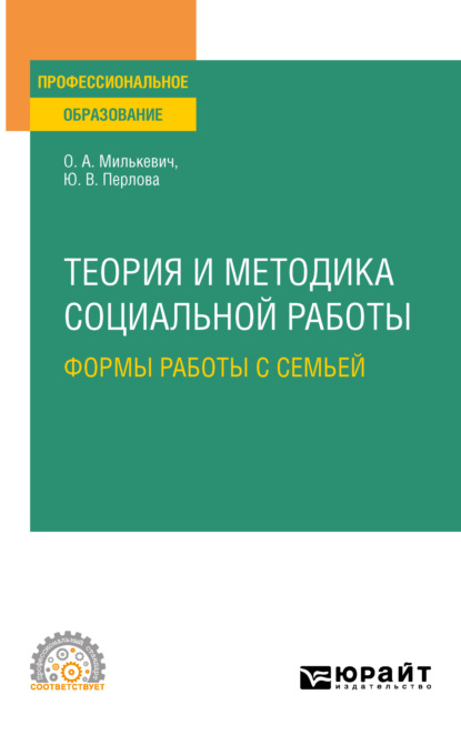 Анатольевна Оксана Милькевич: Теория и методика социальной работы: формы работы с семьей. Учебное пособие для СПО