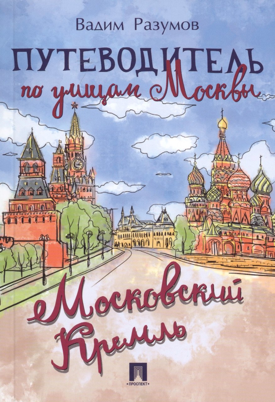 Андреевич Разумов Вадим: Путеводитель по улицам Москвы. Московский Кремль