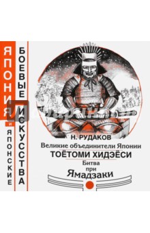 Рудаков Николай Энгельсович: Великие объединители Японии Тоетоми Хидэеси. Битва при Ямадзаки