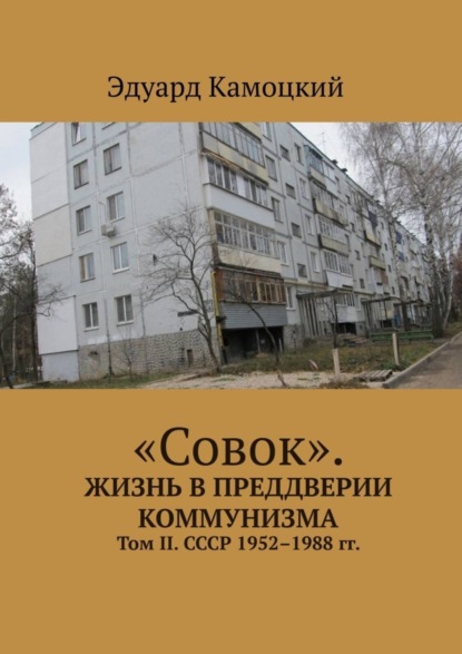 Камоцкий Эдуард Телесфорович: «Совок». Жизнь в преддверии коммунизма. Том II. СССР 1952–1988 гг.