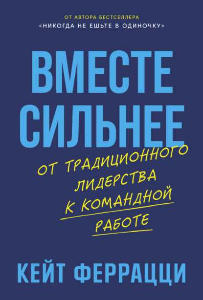 Феррацци Кейт: Вместе сильнее: От традиционного лидерства к командной работе
