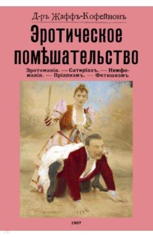 Жаффъ-Кофейнонъ Д-ръ: Эротическое помешательство. (Эротомания и др.)