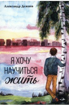 Дежнев Александр Витальевич: Я хочу научиться жить