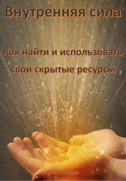 Лебедев Олег: Внутренняя сила: Как найти и использовать свои скрытые ресурсы
