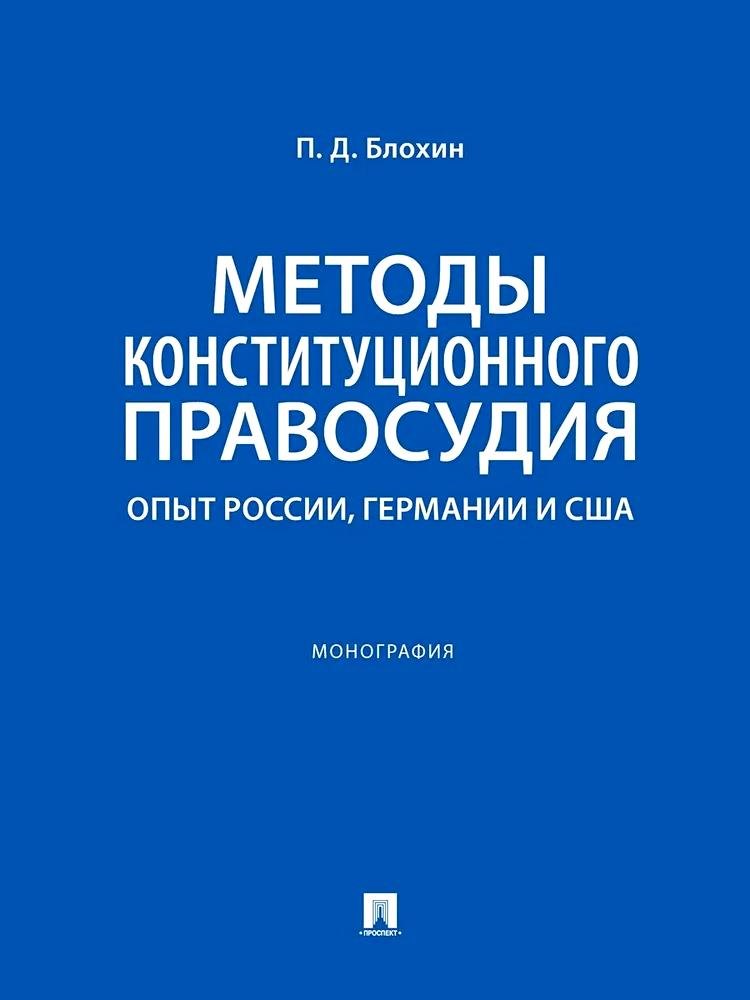 Блохин Павел Дмитриевич: Методы конституционного правосудия. Опыт России, Германии и США. Монография