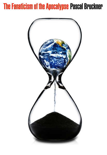 Bruckner Pascal: The Fanaticism of the Apocalypse. Save the Earth, Punish Human Beings