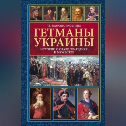 Г. Т. Таирова-Яковлева: Гетманы Украины. Истории о славе, трагедиях и мужестве