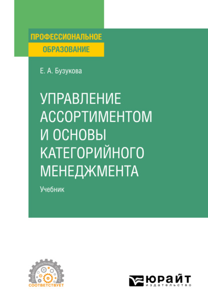 Анатольевна Екатерина Бузукова: Управление ассортиментом и основы категорийного менеджмента. Учебник для СПО