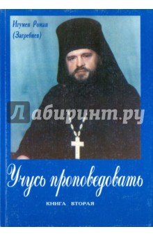 Игумен Роман (Загребнев): Учусь проповедовать. Книга Вторая