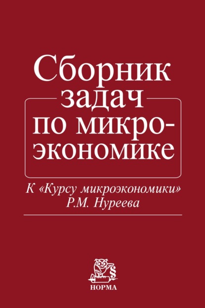 Махмутович Рустем Нуреев: Сборник задач по микроэкономике: К «Курсу микроэкономики» Р.М. Нуреева