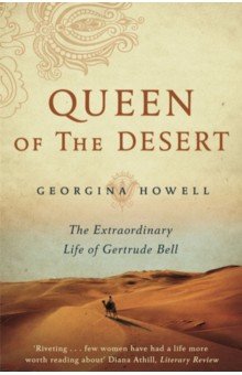 Howell Georgina: Queen of the Desert. The Extraordinary Life of Gertrude Bell