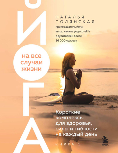 Полянская Наталья: Йога на все случаи жизни. Короткие комплексы для здоровья, силы и гибкости на каждый день. Книга 1