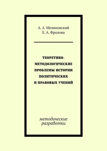 А. А. Меликовский: Теоретико-методологические проблемы истории политических и правовых учений. методические разработки