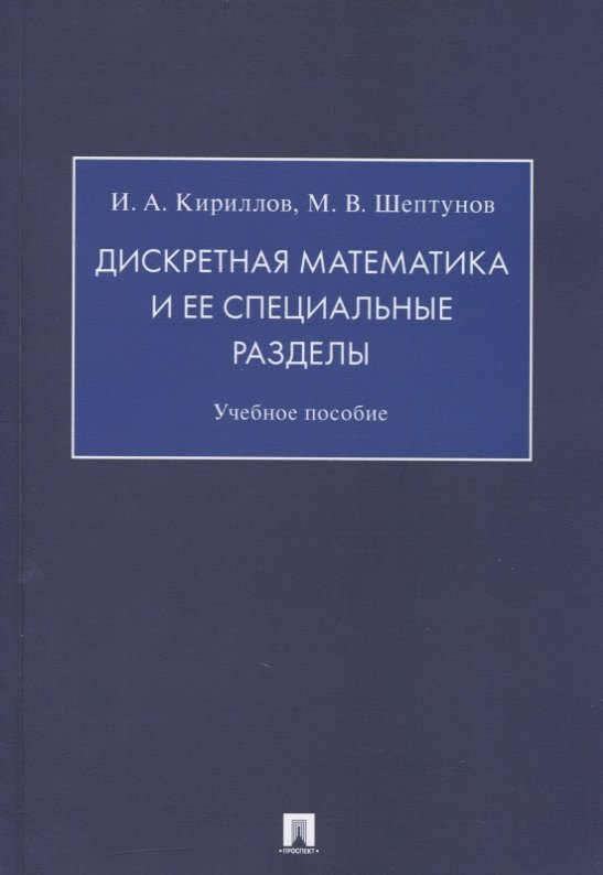 Алексеевич Кириллов Игорь: Дискретная математика и ее специальные разделы. Учебное пособие