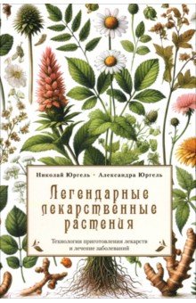 Юргель Николай Викторович: Легендарные лекарственные растения. Технология приготовления лекарств и лечение заболеваний