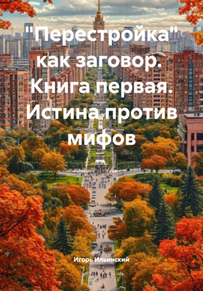 Михайлович Игорь Ильинский: «Перестройка» как заговор. Книга первая. Истина против мифов