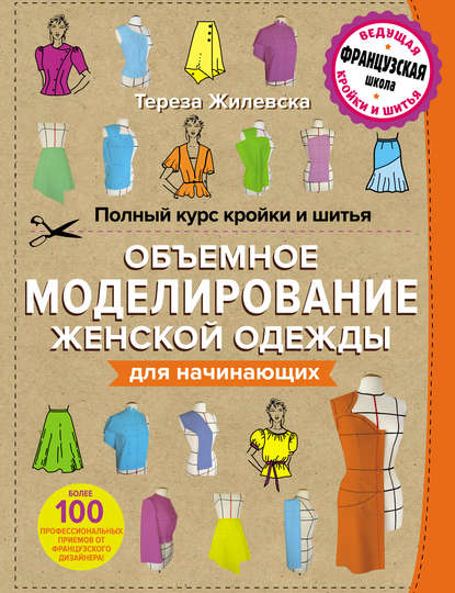 Жилевска Тереза: Полный курс кройки и шитья. Объемное моделирование женской одежды без сложных расчетов и чертежей для начинающих
