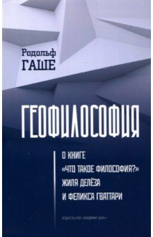 Гаше Родольф: Геофилософия. О книге "Что такое философия?" Жиля Делёза и Феликса Гваттари