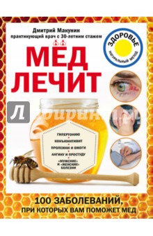 Макунин Дмитрий Александрович: Мед лечит. Гипертонию, конъюнктивит, пролежни и ожоги, 