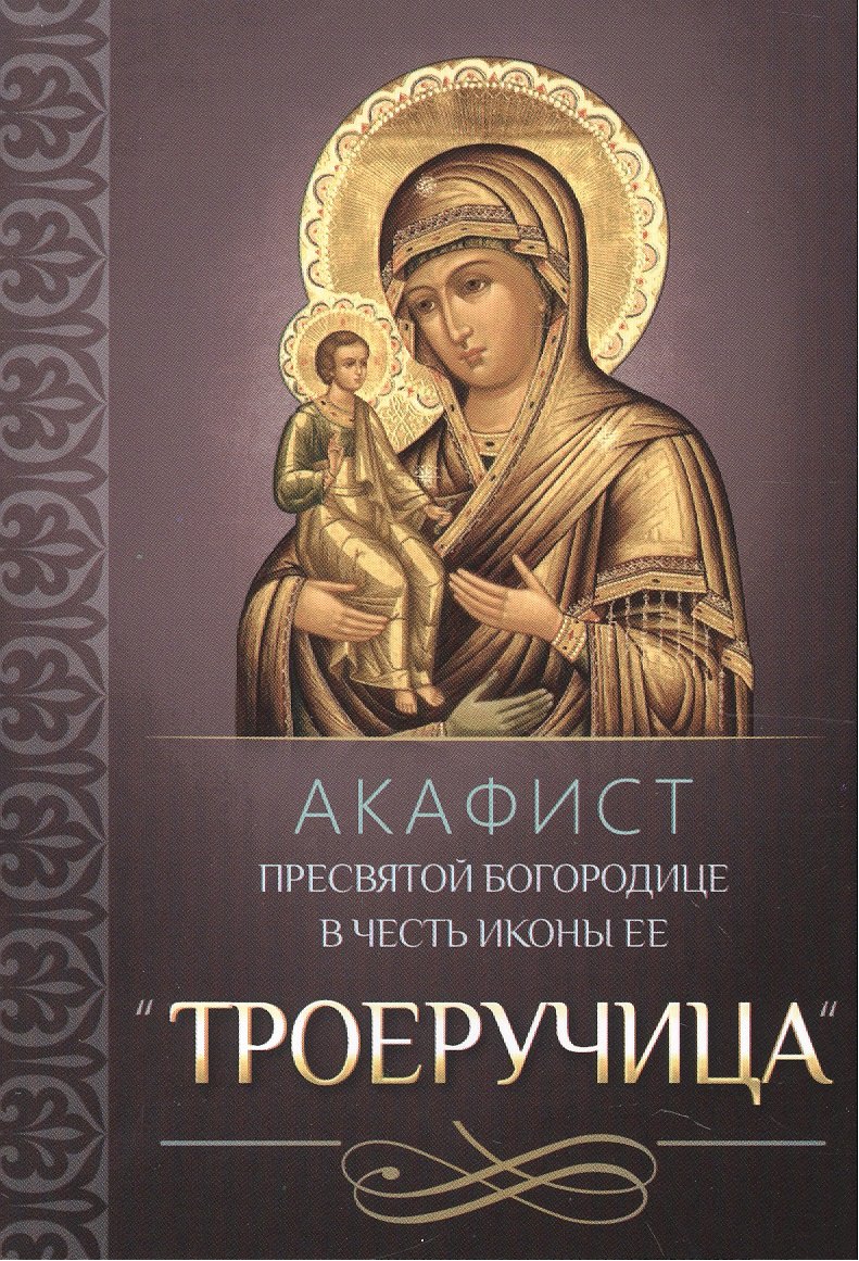 Акафист Пресвятой Богородице в честь иконы Ее &quot;Троеручица&quot;