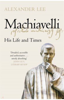 Lee Alexander: Machiavelli. His Life and Times