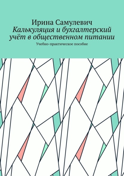Самулевич Ирина: Калькуляция и бухгалтерский учёт в общественном питании. Учебно-практическое пособие