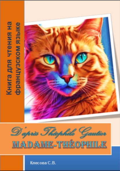 Владимировна Светлана Клесова: Madame-Théophile. D'après «Ménagerie intime» de Théophile Gautier. Книга для чтения на французском языке