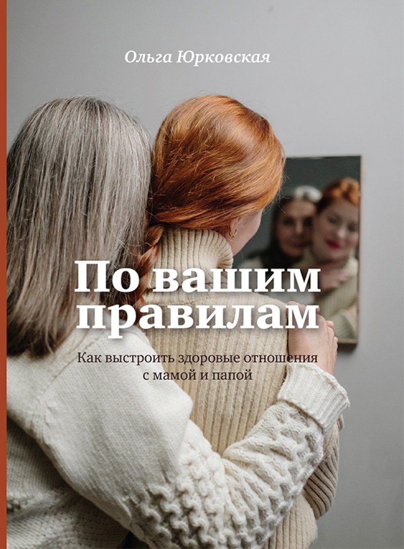 Анатольевна Юрковская Ольга: По вашим правилам. Как выстроить здоровые отношения с мамой и папой.