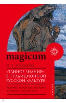 Мазалова Наталия Евгеньевна: «Тайное знание» в традиционной русской культуре. Ведьмы, колдуны, знахари. Конец XIX — начало XXI в.