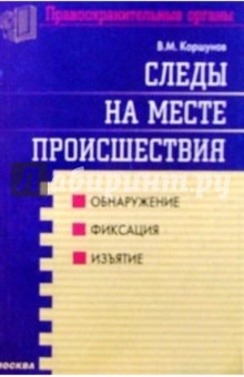 Коршунов Виктор: Следы на месте происшествия. Обнаружение, фиксация, изъятие