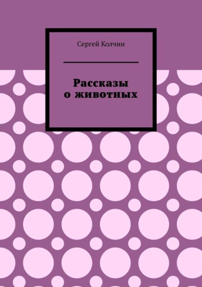 Колчин Сергей: Рассказы о животных. Трилогия