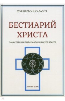 Шарбонно-Лассе Луи: Бестиарий Христа. Энциклопедия мистических существ и животных в христианстве. Том 2. Части IX-ХVII