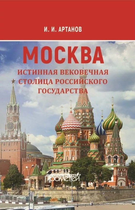Артанов Игорь Иванович: МОСКВА - истинная вековечная столица Российского государства: Научно-популярное издание