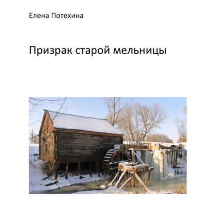 Александровна Елена Потехина: Призрак старой мельницы