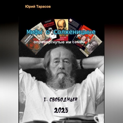 Анатольевич Юрий Тарасов: Мифы о Солженицыне, опровергнутые им самим