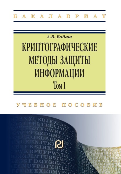 Владимирович Александр Бабаш: Криптографические методы защиты информации: Учебно-методическое пособие: Том 1