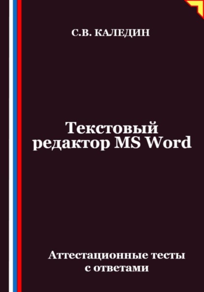 Каледин Сергей: Текстовый редактор MS Word. Аттестационные тесты с ответами