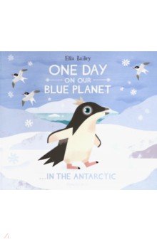 Bailey Ella: One Day On Our Blue Planet: In The Antarctic