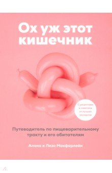 Макфарлейн Алана: Ох уж этот кишечник. Путеводитель по пищеварительному тракту и его обитателям