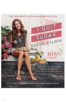 Wilson Sarah: I Quit Sugar. Your Complete 8-Week Detox Program and Cookbook