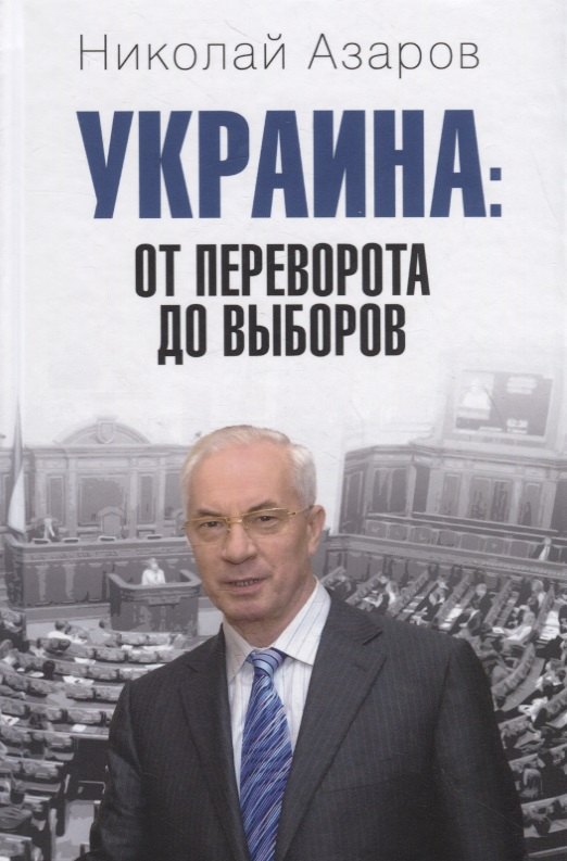 Азаров Николай Янович: Украина: от переворота до выборов