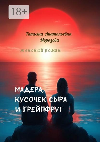 Анатольевна Татьяна Морозова: Мадера, кусочек сыра и грейпфрут. Женский роман
