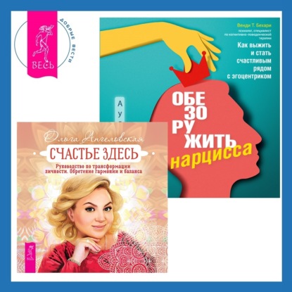 Ангеловская Ольга: Обезоружить нарцисса. Как выжить и стать счастливым рядом с эгоцентриком + Счастье здесь. Руководство по трансформации личности