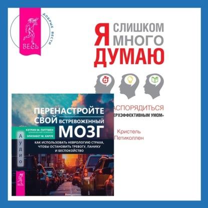 Петиколлен Кристель: Перенастройте свой встревоженный мозг + Я слишком много думаю. Как распорядиться своим сверхэффективным умом