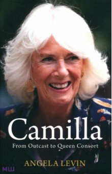 Levin Angela: Camilla, Duchess of Cornwall. From Outcast to Future Queen Consort