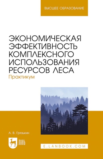 В. А. Грязькин: Экономическая эффективность комплексного использования ресурсов леса. Практикум. Учебное пособие для вузов