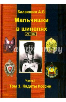 Балакшин А. Б.: Мальчишки в шинелях. Часть 1. Том 1. Кадеты России