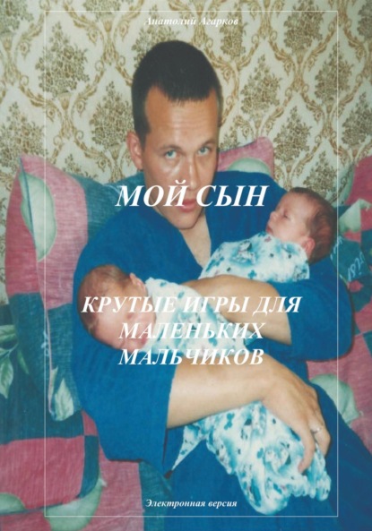 Агарков Анатолий: Мой сын. Крутые игры для маленьких мальчиков