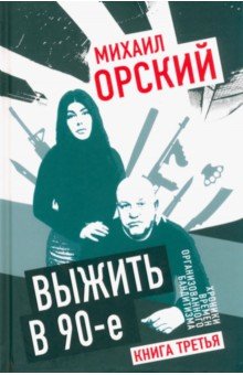 Орский Михаил Петрович: Выжить в 90-е. Хроники времен организованного бандитизма. Книга 3. Полная версия